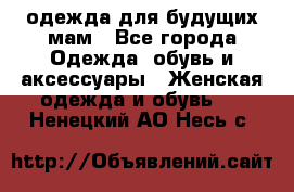 одежда для будущих мам - Все города Одежда, обувь и аксессуары » Женская одежда и обувь   . Ненецкий АО,Несь с.